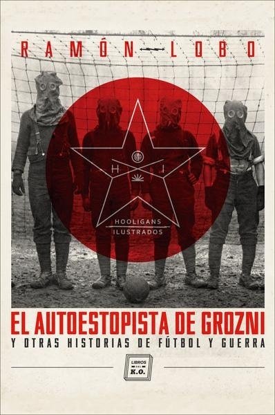 EL AUTOESTOPISTA DE GROZNI Y OTRAS HISTORIAS DE FUTBOL Y GUERRA